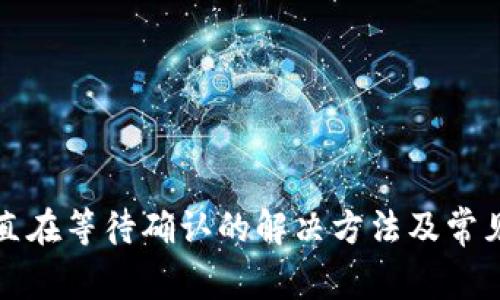TP钱包一直在等待确认的解决方法及常见问题解析