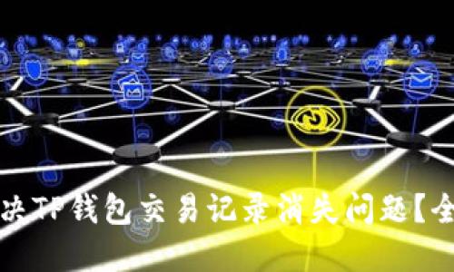 如何解决TP钱包交易记录消失问题？全面指南