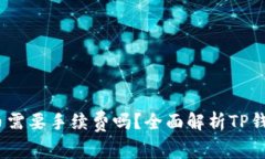 : t p钱包提币需要手续费吗
